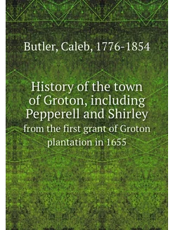 History of the town of Groton, including Pepperell a