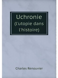 Uchronie. (l'utopie dans l'histoire)