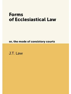 Forms of Ecclesiastical Law. or, the mode of consist