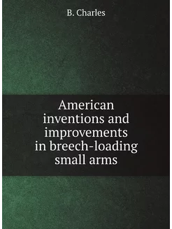 American inventions and improvements in breech-loadi