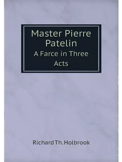 Master Pierre Patelin. A Farce in Three Acts