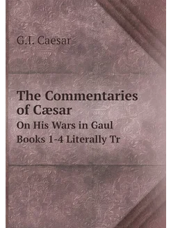 The Commentaries of Cæsar. On His Wars in Gaul Books