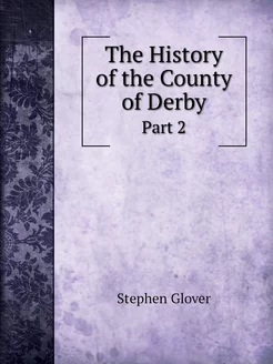 The History of the County of Derby. P