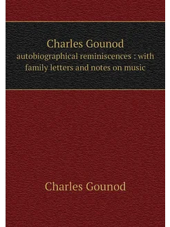 Charles Gounod. autobiographical reminiscences wit