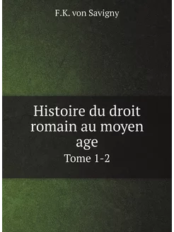 Histoire du droit romain au moyen age. Tome 1-2