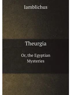 Theurgia. Or, the Egyptian Mysteries