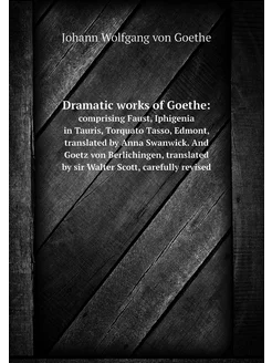 Dramatic works of Goethe . comprising Faust, Iphigen