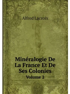 Minéralogie De La France Et De Ses Colonies. Volume 2