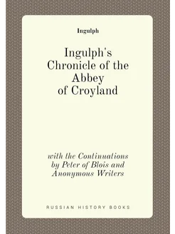 Ingulph's Chronicle of the Abbey of Croyland. with t