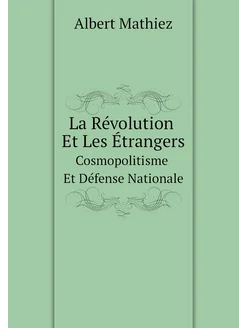 La Révolution Et Les Étrangers. Cosmopolitisme Et Dé