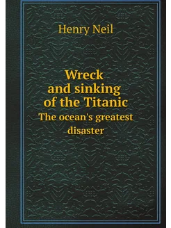 Wreck and sinking of the Titanic. The ocean's greate