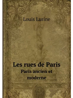 Les rues de Paris. Paris ancien et moderne