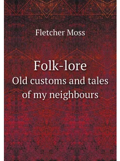 Folk-lore. Old customs and tales of my neighbours