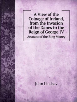 A View of the Coinage of Ireland, from the Invasion