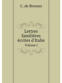 Lettres familières écrites d'Italie. Volume I