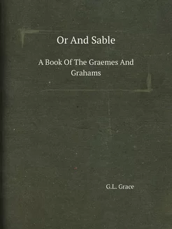 Or And Sable. A Book Of The Graemes A