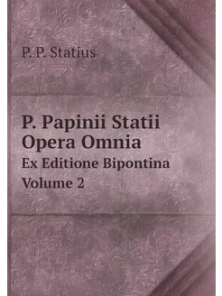 P. Papinii Statii Opera Omnia. Ex Editione Bipontina