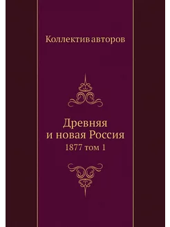 Древняя и новая Россия. 1877 том 1