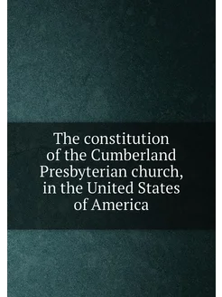 The constitution of the Cumberland Presbyterian chur