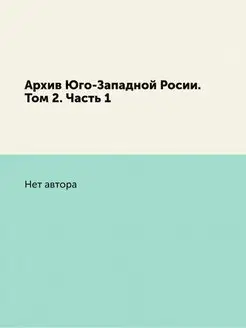 Архив Юго-Западной Росии. Том 2. Часть 1