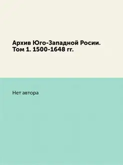 Архив Юго-Западной Росии. Том 1. 1500