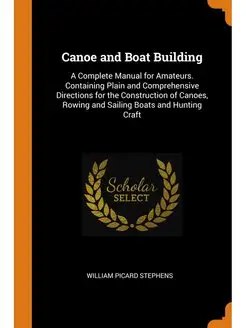 Canoe and Boat Building. A Complete M