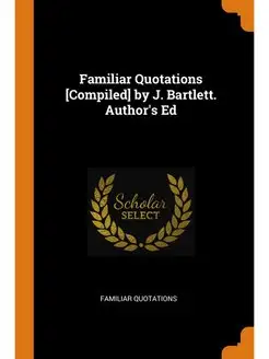 Familiar Quotations [Compiled] by J