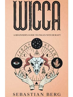 WICCA. A Beginner's Guide to Pagan Witchcraft