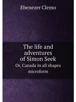 The life and adventures of Simon Seek. Or, Canada in