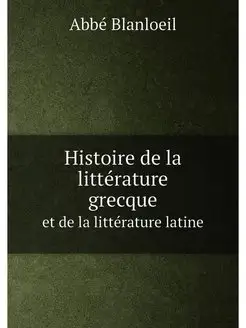 Histoire de la littérature grecque. et de la littéra