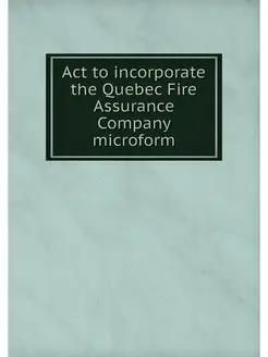 Act to incorporate the Quebec Fire Assurance Company