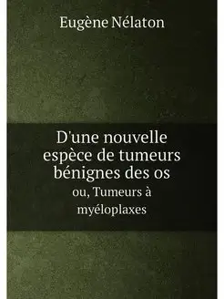 D'une nouvelle espèce de tumeurs bénignes des os. ou