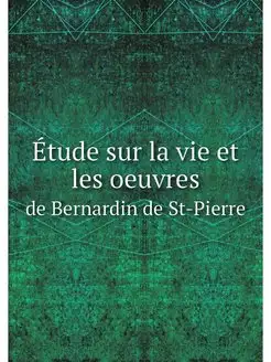 Etude sur la vie et les oeuvres. de B