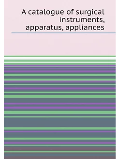 A catalogue of surgical instruments, apparatus, appl