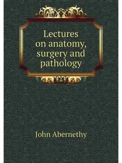 Lectures on anatomy, surgery and path