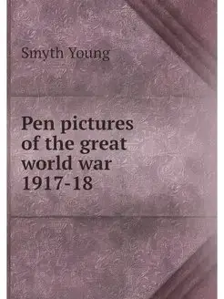 Pen pictures of the great world war 1