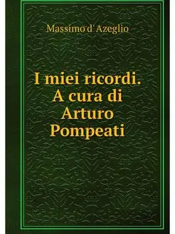 I miei ricordi. A cura di Arturo Pomp