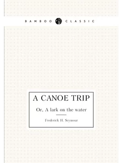 A canoe trip. Or, A lark on the water