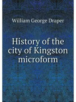 History of the city of Kingston microform