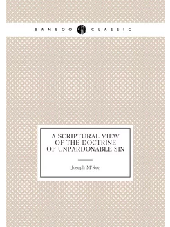 A scriptural view of the doctrine of unpardonable sin