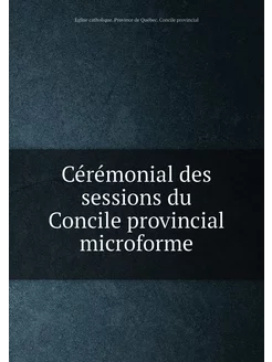 Cérémonial des sessions du Concile provincial microf