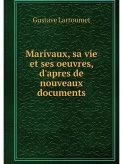 Marivaux, sa vie et ses oeuvres, d'ap