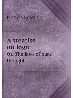 A treatise on logic. Or, The laws of