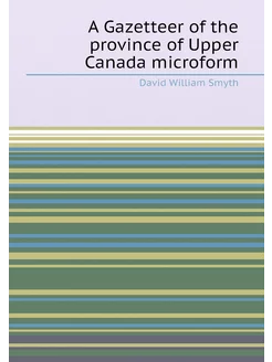 A Gazetteer of the province of Upper Canada microform