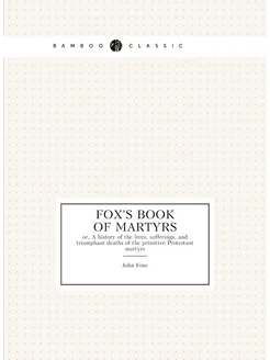 Fox's Book of martyrs. or, A history of the lives, s