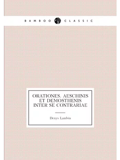 Orationes. Aeschinis et Demosthenis inter se contrariae