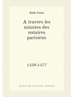 A travers les minutes des notaires parisiens. 1559-1577