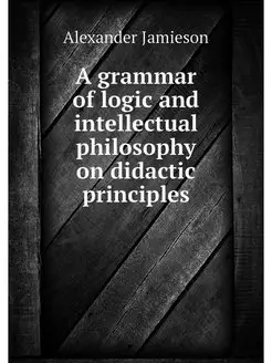 A grammar of logic and intellectual p