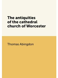 The antiquities of the cathedral church of Worcester