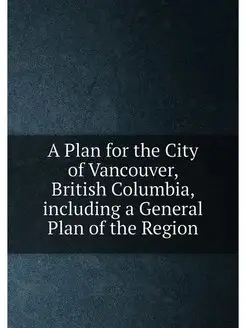 A Plan for the City of Vancouver, British Columbia